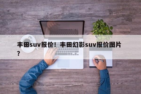 丰田suv报价！丰田幻影suv报价图片 ？-第1张图片-二手车资讯网