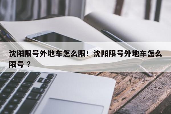 沈阳限号外地车怎么限！沈阳限号外地车怎么限号 ？-第1张图片-二手车资讯网