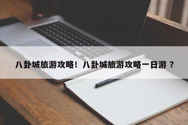八卦城旅游攻略！八卦城旅游攻略一日游 ？-第1张图片-二手车资讯网