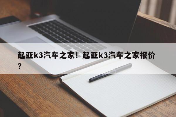 起亚k3汽车之家！起亚k3汽车之家报价 ？-第1张图片-二手车资讯网