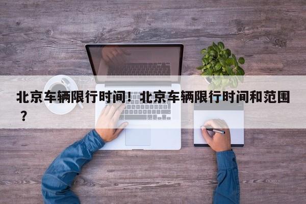 北京车辆限行时间！北京车辆限行时间和范围 ？-第1张图片-二手车资讯网
