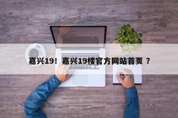 嘉兴19！嘉兴19楼官方网站首页 ？-第1张图片-二手车资讯网