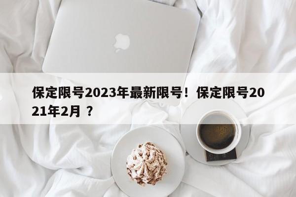 保定限号2023年最新限号！保定限号2021年2月 ？-第1张图片-二手车资讯网