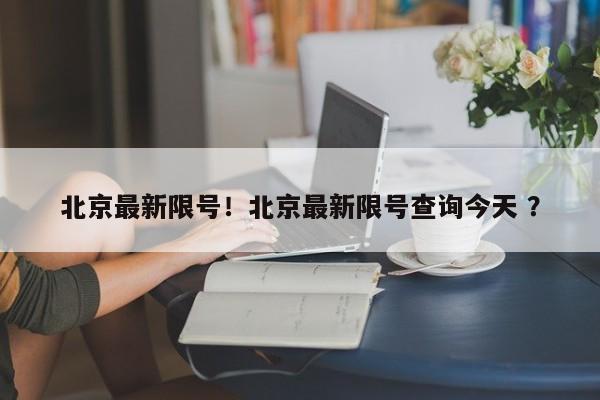 北京最新限号！北京最新限号查询今天 ？-第1张图片-二手车资讯网