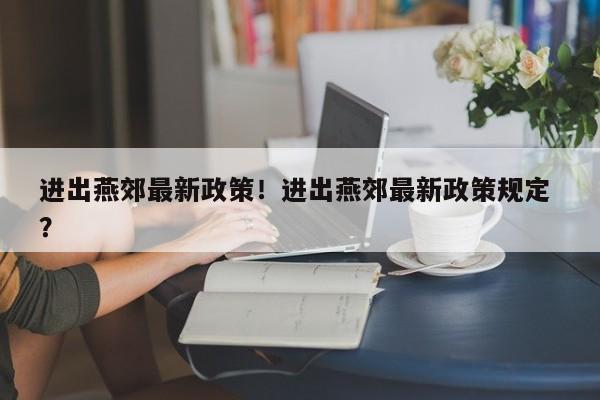 进出燕郊最新政策！进出燕郊最新政策规定 ？-第1张图片-二手车资讯网