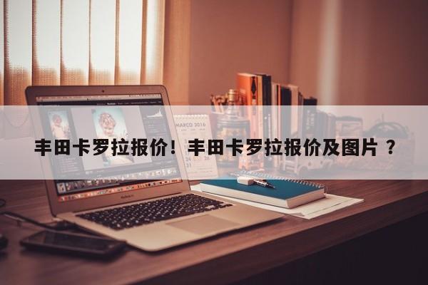 丰田卡罗拉报价！丰田卡罗拉报价及图片 ？-第1张图片-二手车资讯网