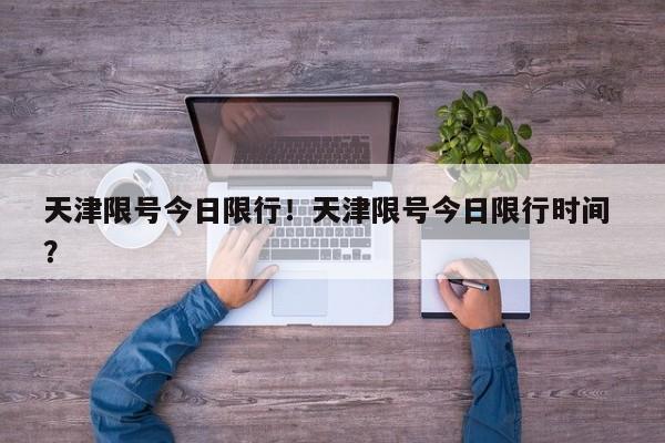 天津限号今日限行！天津限号今日限行时间 ？-第1张图片-二手车资讯网