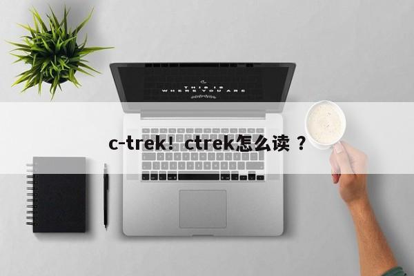 c-trek！ctrek怎么读 ？-第1张图片-二手车资讯网