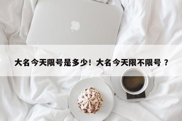 大名今天限号是多少！大名今天限不限号 ？-第1张图片-二手车资讯网