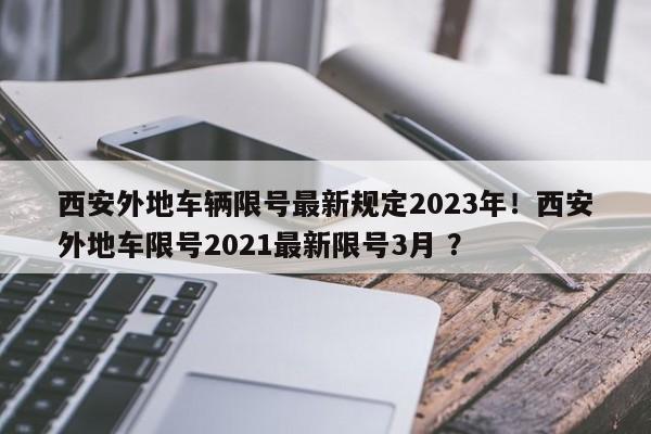 西安外地车辆限号最新规定2023年！西安外地车限号2021最新限号3月 ？-第1张图片-二手车资讯网