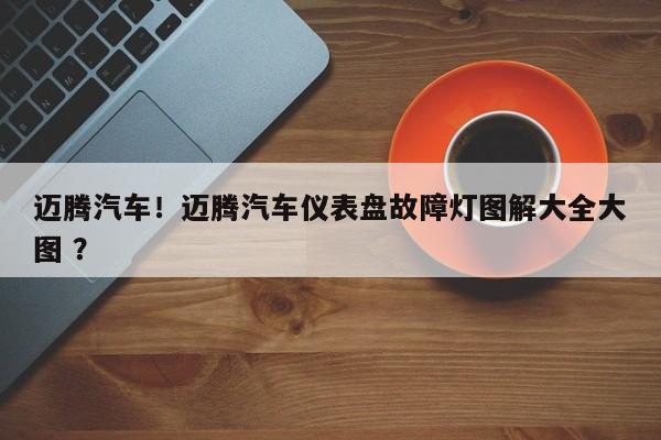 迈腾汽车！迈腾汽车仪表盘故障灯图解大全大图 ？-第1张图片-二手车资讯网
