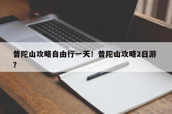 普陀山攻略自由行一天！普陀山攻略2日游 ？-第1张图片-二手车资讯网