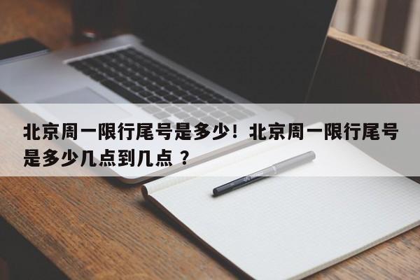 北京周一限行尾号是多少！北京周一限行尾号是多少几点到几点 ？-第1张图片-二手车资讯网