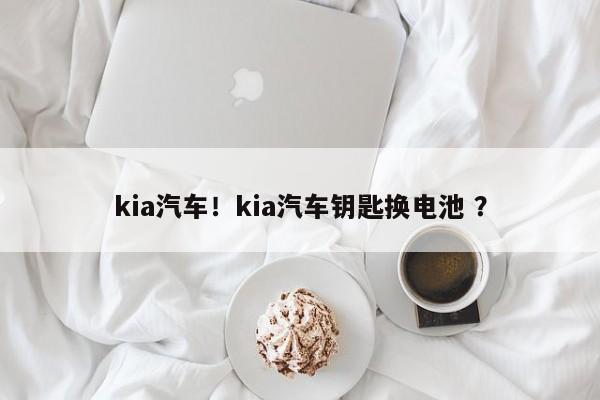 kia汽车！kia汽车钥匙换电池 ？-第1张图片-二手车资讯网