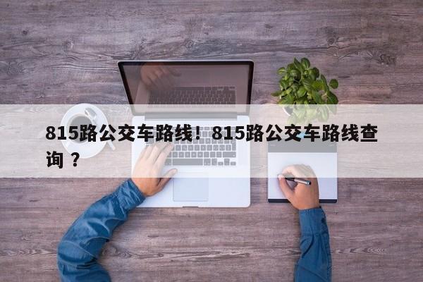 815路公交车路线！815路公交车路线查询 ？-第1张图片-二手车资讯网