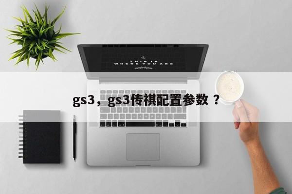 gs3，gs3传祺配置参数 ？-第1张图片-二手车资讯网