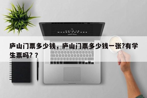 庐山门票多少钱，庐山门票多少钱一张?有学生票吗? ？-第1张图片-二手车资讯网