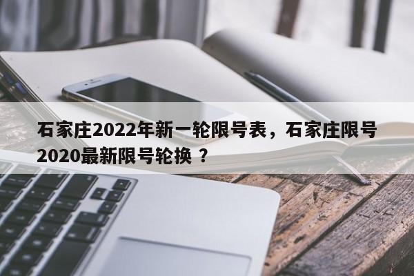 石家庄2022年新一轮限号表，石家庄限号2020最新限号轮换 ？-第1张图片-二手车资讯网