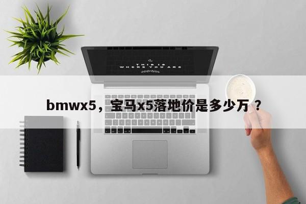 bmwx5，宝马x5落地价是多少万 ？-第1张图片-二手车资讯网