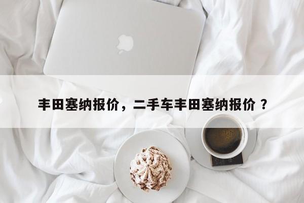 丰田塞纳报价，二手车丰田塞纳报价 ？-第1张图片-二手车资讯网