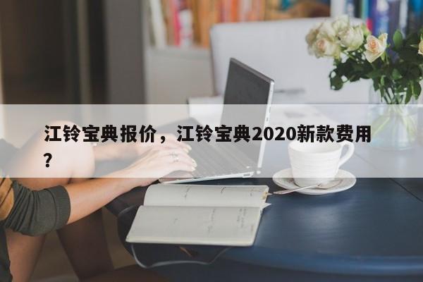 江铃宝典报价，江铃宝典2020新款费用 ？-第1张图片-二手车资讯网