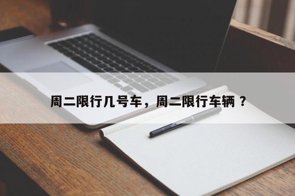 周二限行几号车，周二限行车辆 ？-第1张图片-二手车资讯网