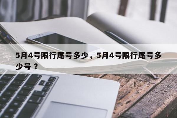 5月4号限行尾号多少，5月4号限行尾号多少号 ？-第1张图片-二手车资讯网