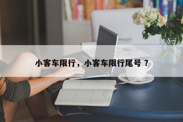 小客车限行，小客车限行尾号 ？-第1张图片-二手车资讯网