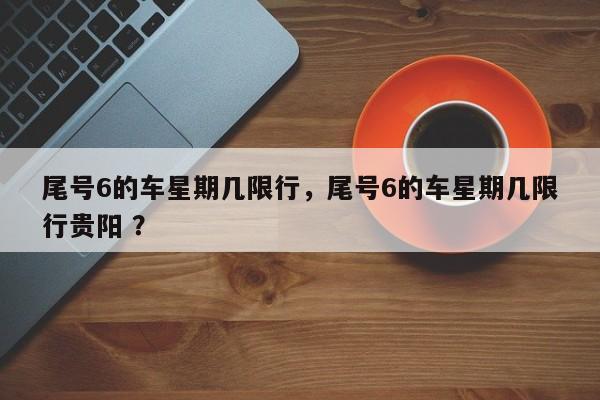 尾号6的车星期几限行，尾号6的车星期几限行贵阳 ？-第1张图片-二手车资讯网
