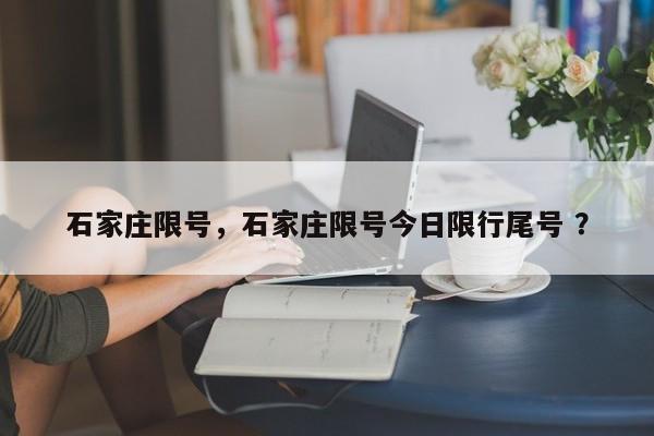 石家庄限号，石家庄限号今日限行尾号 ？-第1张图片-二手车资讯网
