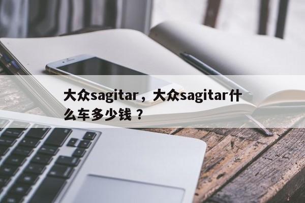 大众sagitar，大众sagitar什么车多少钱 ？-第1张图片-二手车资讯网