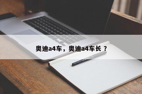 奥迪a4车，奥迪a4车长 ？-第1张图片-二手车资讯网