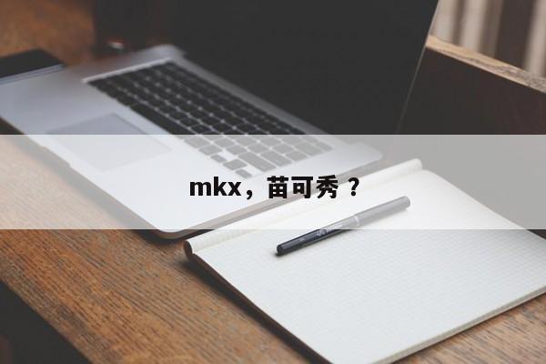 mkx，苗可秀 ？-第1张图片-二手车资讯网