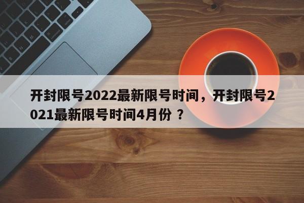 开封限号2022最新限号时间，开封限号2021最新限号时间4月份 ？-第1张图片-二手车资讯网