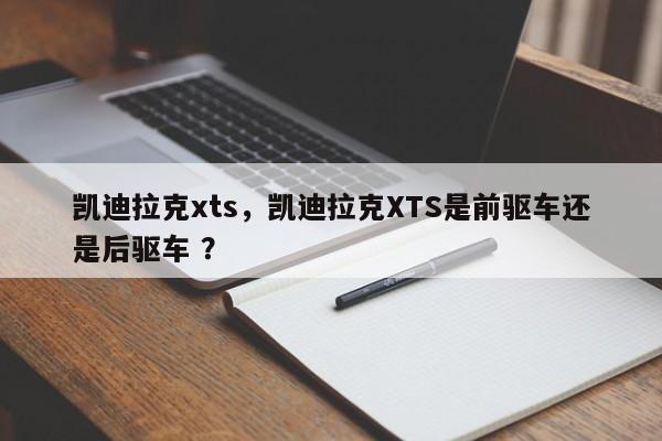 凯迪拉克xts，凯迪拉克XTS是前驱车还是后驱车 ？-第1张图片-二手车资讯网