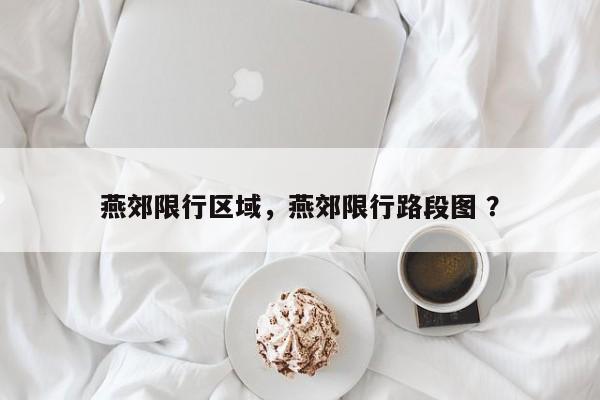 燕郊限行区域，燕郊限行路段图 ？-第1张图片-二手车资讯网