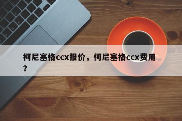 柯尼塞格ccx报价，柯尼塞格ccx费用 ？-第1张图片-二手车资讯网