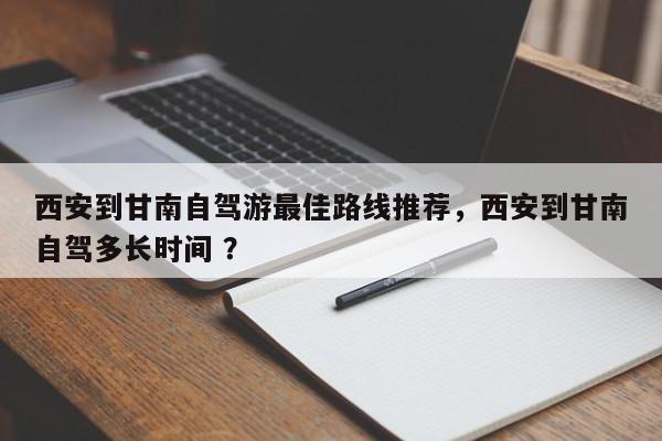 西安到甘南自驾游最佳路线推荐，西安到甘南自驾多长时间 ？-第1张图片-二手车资讯网