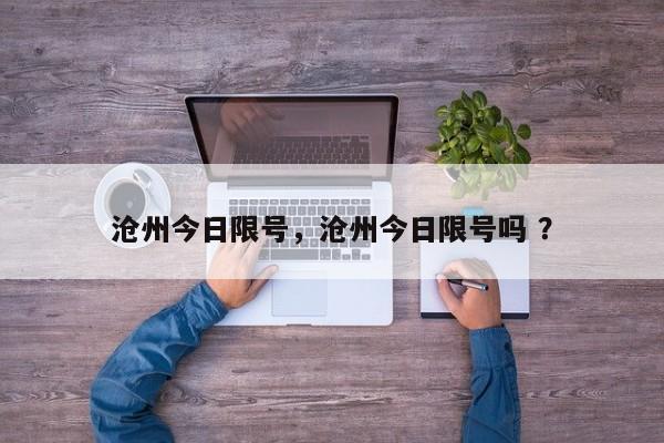 沧州今日限号，沧州今日限号吗 ？-第1张图片-二手车资讯网
