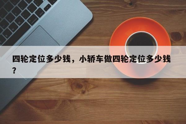 四轮定位多少钱，小轿车做四轮定位多少钱 ？-第1张图片-二手车资讯网