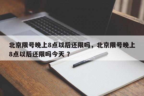 北京限号晚上8点以后还限吗，北京限号晚上8点以后还限吗今天 ？-第1张图片-二手车资讯网