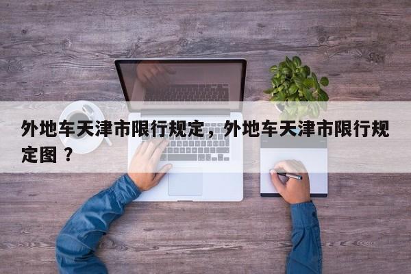 外地车天津市限行规定，外地车天津市限行规定图 ？-第1张图片-二手车资讯网