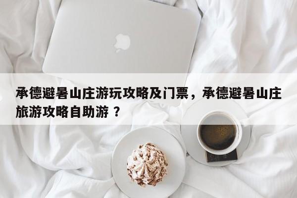 承德避暑山庄游玩攻略及门票，承德避暑山庄旅游攻略自助游 ？-第1张图片-二手车资讯网