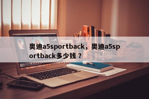 奥迪a5sportback，奥迪a5sportback多少钱 ？-第1张图片-二手车资讯网