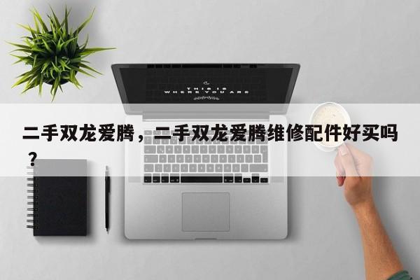 二手双龙爱腾，二手双龙爱腾维修配件好买吗 ？-第1张图片-二手车资讯网