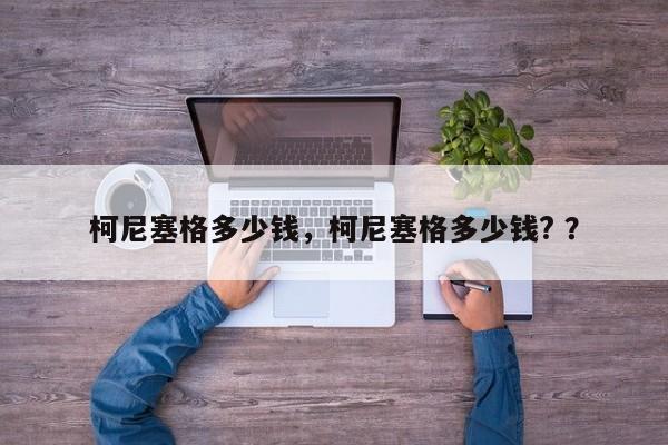柯尼塞格多少钱，柯尼塞格多少钱? ？-第1张图片-二手车资讯网