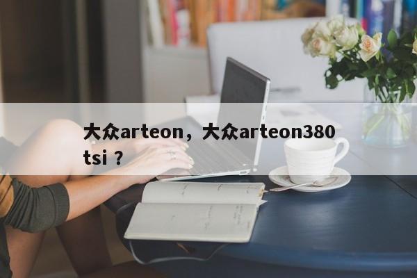 大众arteon，大众arteon380tsi ？-第1张图片-二手车资讯网