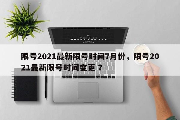限号2021最新限号时间7月份，限号2021最新限号时间变更 ？-第1张图片-二手车资讯网