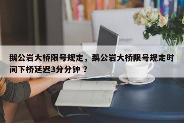 鹅公岩大桥限号规定，鹅公岩大桥限号规定时间下桥延迟3分分钟 ？-第1张图片-二手车资讯网