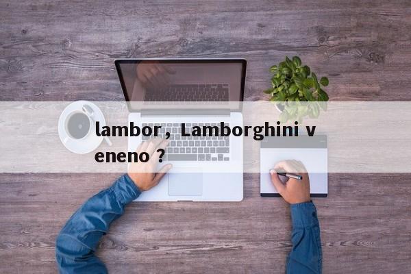 lambor，Lamborghini veneno ？-第1张图片-二手车资讯网